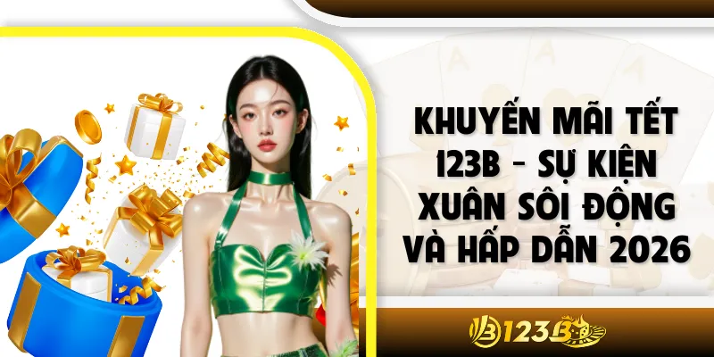 Khuyến Mãi Tết 123B - Sự Kiện Xuân Sôi Động Và Hấp Dẫn 2026